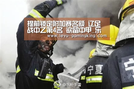 提前锁定附加赛名额 辽足战中乙第4名 欲留中甲_乐鱼电竞APP(图2) 乐鱼体育官方网站