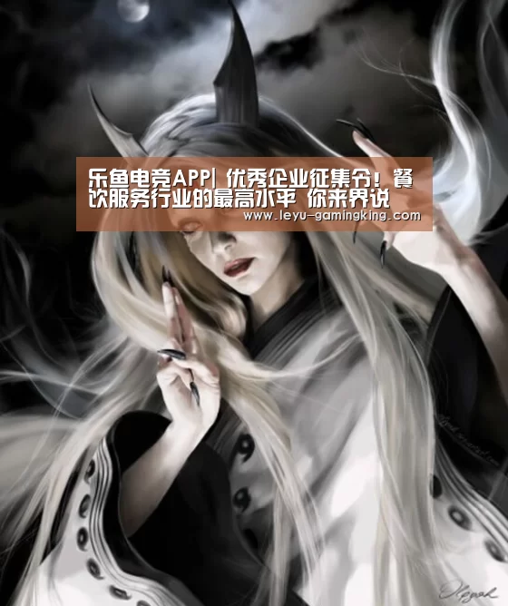 乐鱼电竞APP|
优秀企业征集令!餐饮服务行业的最高水平 你来界说(图1) 乐鱼娱乐平台