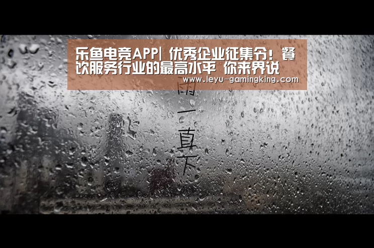 乐鱼电竞APP|
优秀企业征集令!餐饮服务行业的最高水平 你来界说(图3) 乐鱼官网
