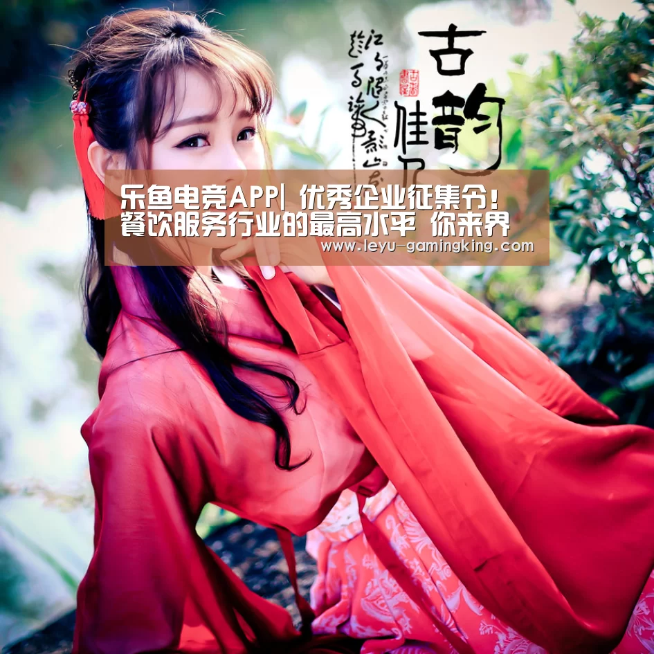乐鱼电竞APP|
优秀企业征集令!餐饮服务行业的最高水平 你来界说(图2) 乐鱼官网