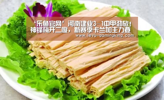 ‘乐鱼官网’河南建业3-1中甲劲旅!神锋梅开二度,新赛季卡兰加主力要悬?(图1) 乐鱼体育官方网站