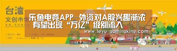 乐鱼电竞APP-外资对A股兴趣渐浓 有望出现“万亿”级别流入(图1) 乐鱼体育官方网站