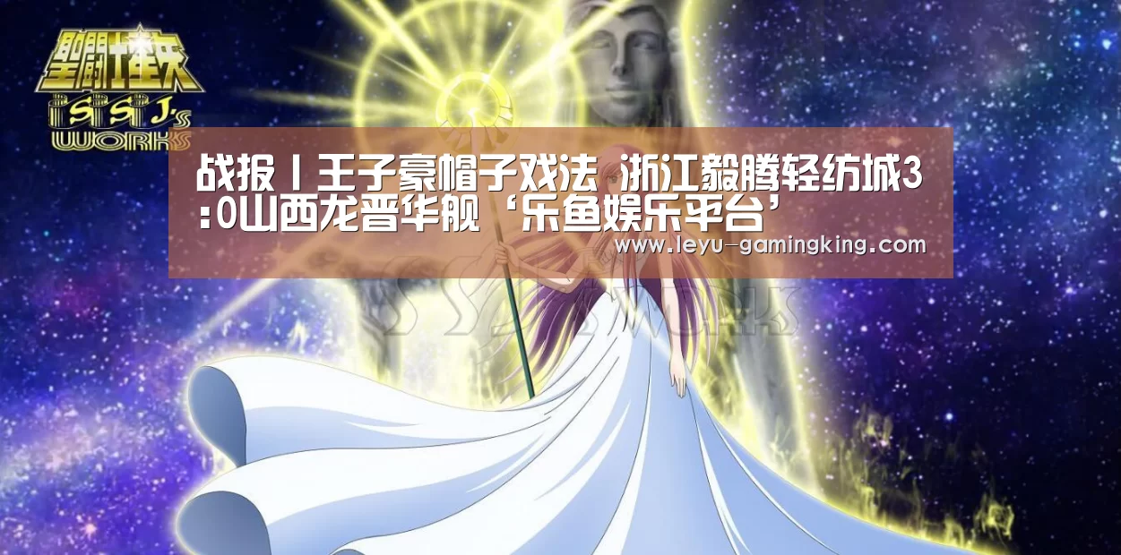 战报丨王子豪帽子戏法 浙江毅腾轻纺城3:0山西龙晋华舰‘乐鱼娱乐平台’(图4) 乐鱼电竞APP