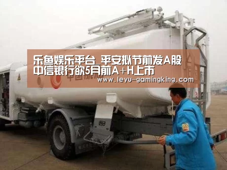 乐鱼娱乐平台_平安拟节前发A股 中信银行欲5月前A+H上市(图2) 乐鱼电竞APP