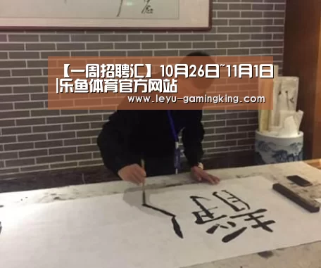 【一周招聘汇】10月26日~11月1日|乐鱼体育官方网站(图2) 乐鱼娱乐平台